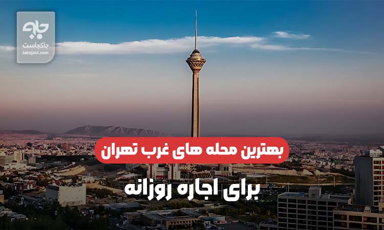 بهترین محله های غرب تهران برای اجاره روزانه