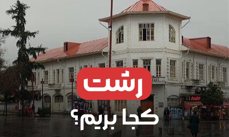 رشت کجا بریم؟ راهنمای جامع گشت‌وگذار در شهر باران‌های نقره‌ای
